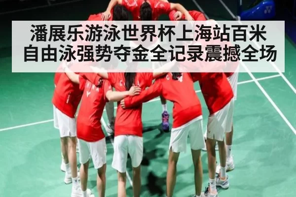 潘展乐游泳世界杯上海站百米自由泳强势夺金全记录震撼全场