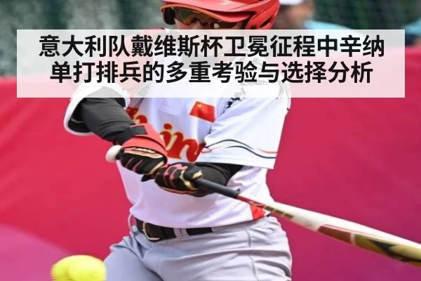 意大利队戴维斯杯卫冕征程中辛纳单打排兵的多重考验与选择分析